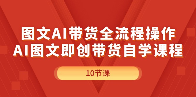 AI图文带货全流程操作与自学课程-无双副业