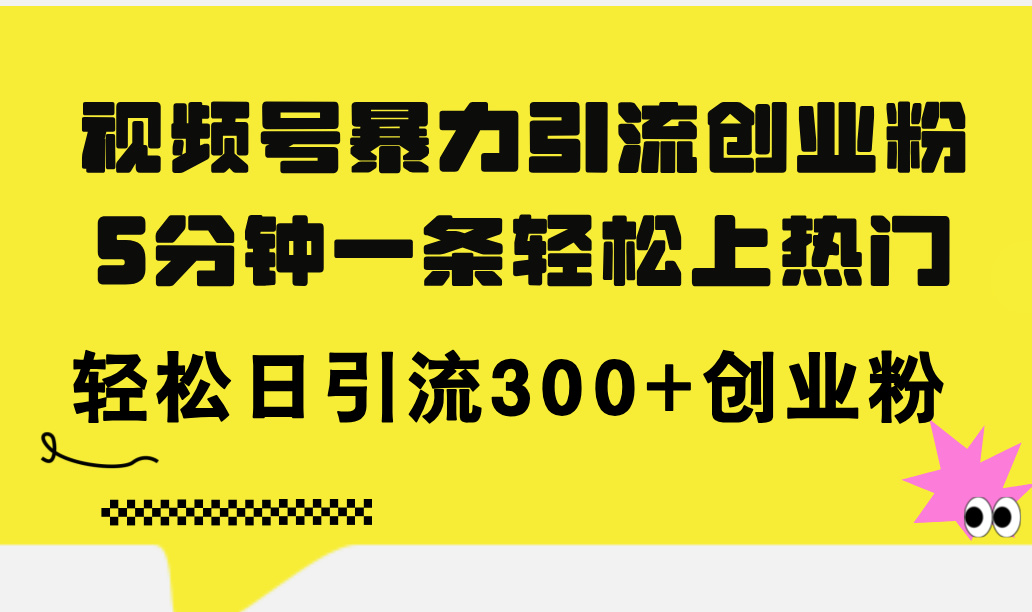 视频号创业粉引流技巧，5分钟制作爆款视频日引300+-无双副业