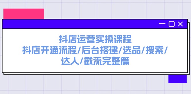 抖店运营实操课程：从开通到选品全流程指南-无双副业
