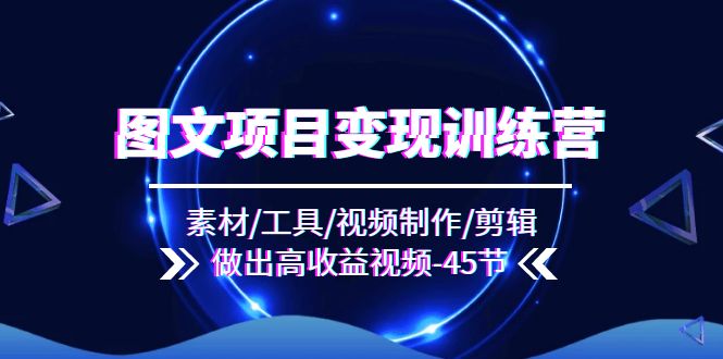 图文项目变现训练营：素材工具与视频制作全攻略-无双副业