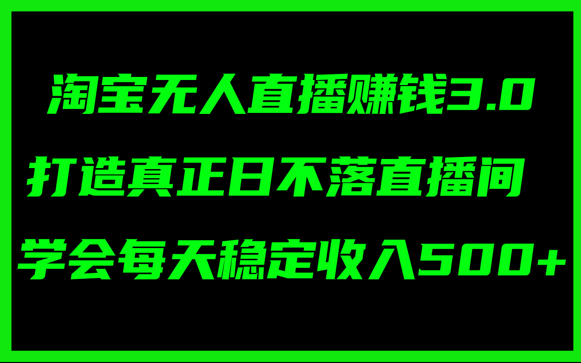 淘宝无人直播3.0：打造日不落直播间，稳定日赚500+-无双副业