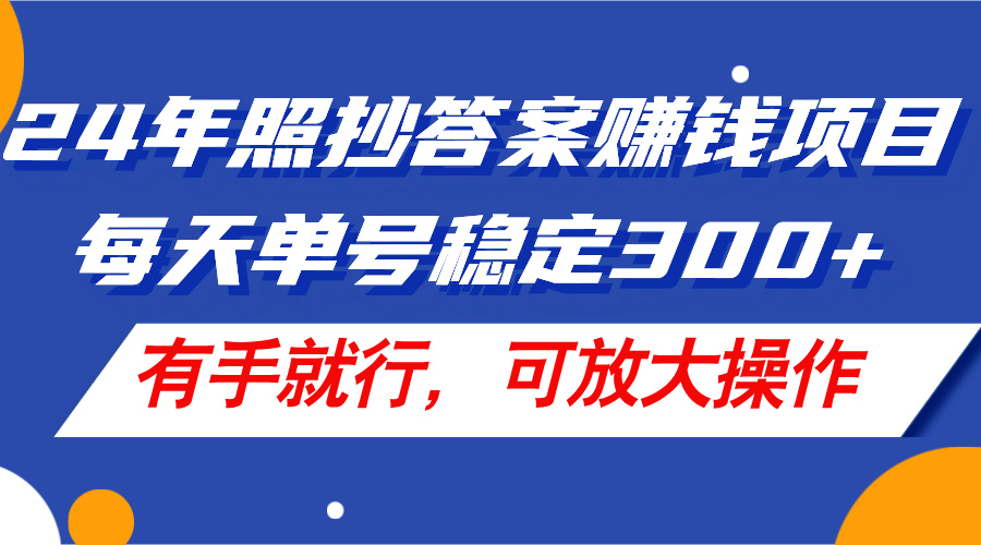 24年照抄答案赚钱项目，单号日赚300+，可放大操作-无双副业