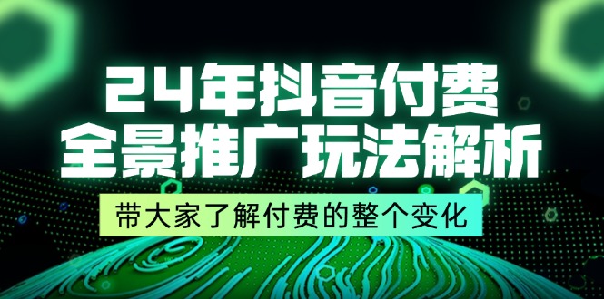 2024年抖音付费全景推广玩法深度解析与实战指南-无双副业
