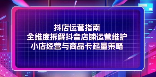 抖店运营全攻略：店铺维护与商品卡起量策略解析-无双副业