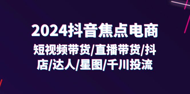 2024抖音电商全攻略：短视频与直播带货实战课程-无双副业