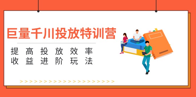 巨量千川投放特训营：提升投放效率与收益的进阶技巧-无双副业