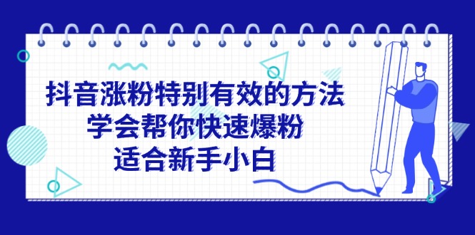抖音快速涨粉的有效方法，新手小白也能轻松掌握-无双副业