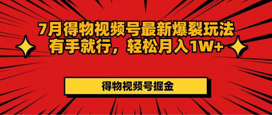 7月得物视频号爆裂玩法，轻松月入过万-无双副业