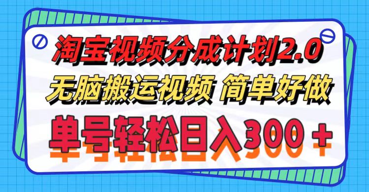 淘宝视频分成计划2.0，轻松日入300+，可批量操作-无双副业