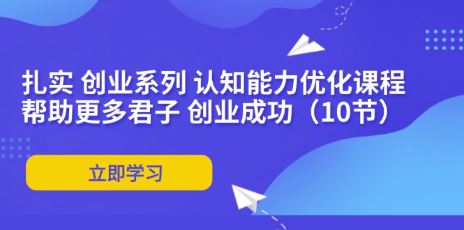 扎实创业系列：认知能力优化课程助力创业成功-无双副业
