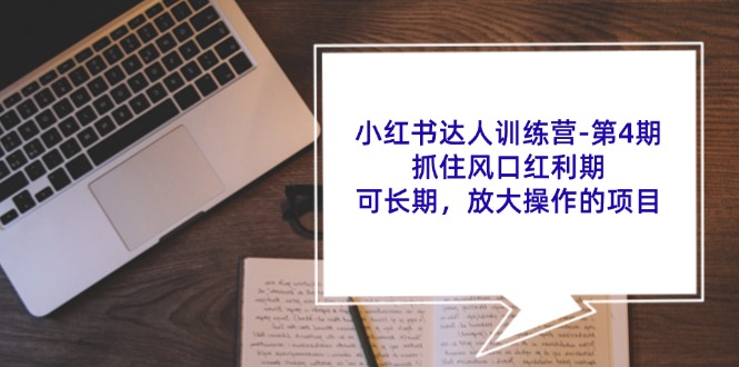 小红书达人训练营：抓住风口红利期，长期放大操作项目-无双副业