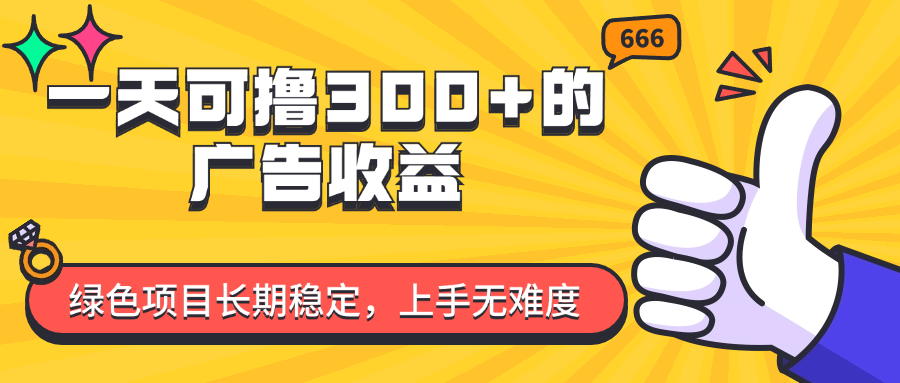 微信小程序广告收益项目，日赚300+，长期稳定易上手-无双副业