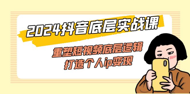 2024抖音实战课：重塑短视频逻辑，打造个人IP变现-无双副业