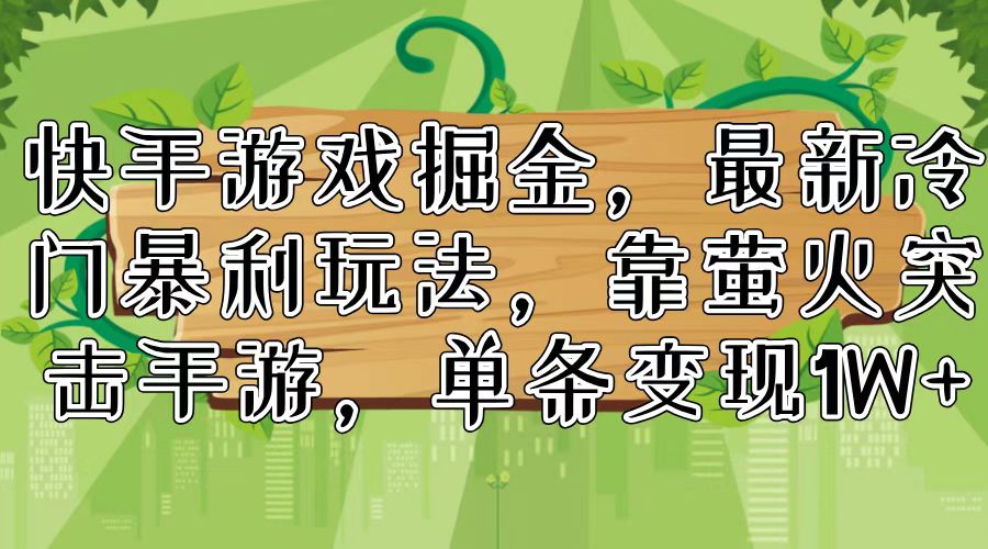 快手游戏掘金：萤火突击手游暴利玩法，单条变现1W+-无双副业