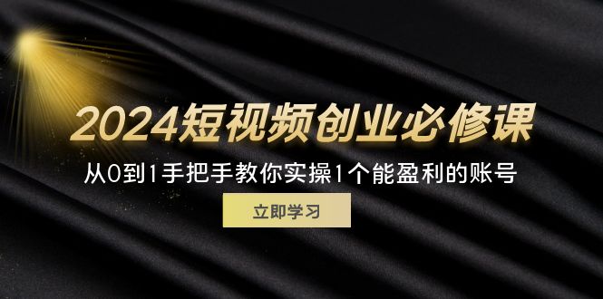 2024短视频创业从0到1实操指南，打造盈利账号-无双副业