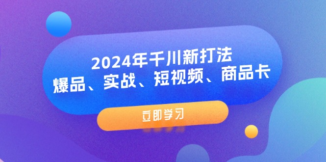 2024年千川新打法：爆品实战与短视频商品卡课程-无双副业