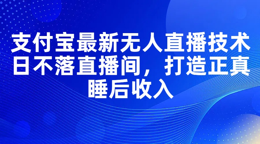 支付宝无人直播技术：打造日不落直播间实现睡后收入-无双副业
