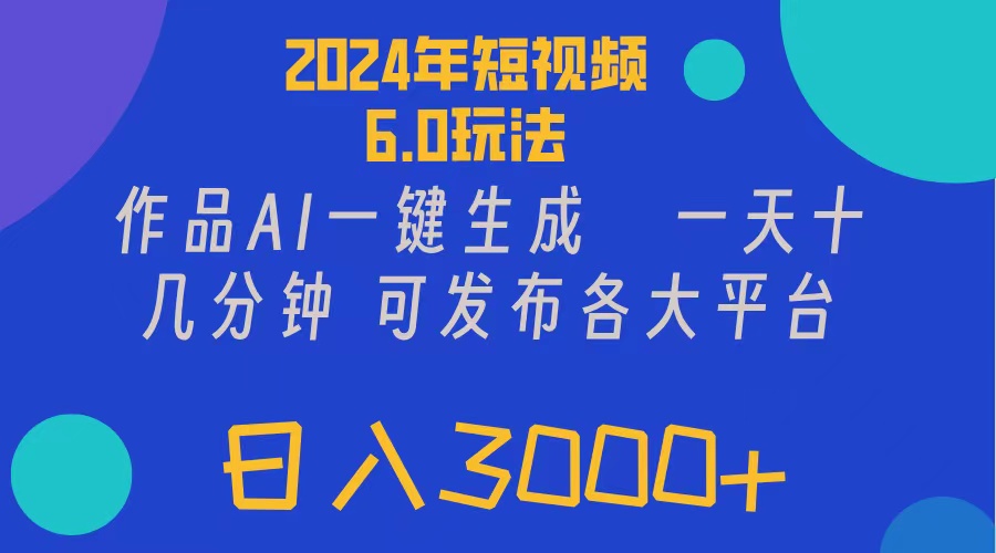2024年短视频6.0玩法：AI一键生成作品，轻松日入300+-无双副业