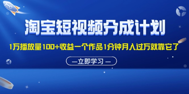 淘宝短视频分成计划：1万播放量收益100+，月入过万新机遇-无双副业