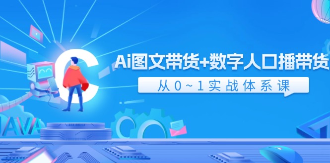 AI图文带货与数字人口播带货实战课程（43节）-无双副业