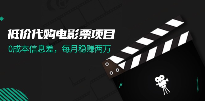 低价代购电影票项目，0成本信息差，每月稳赚两万！-无双副业