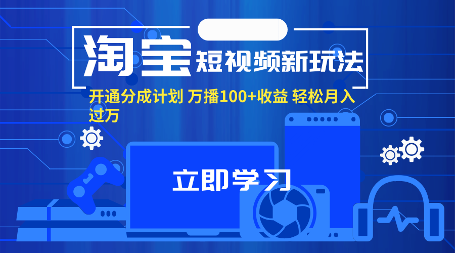淘宝短视频分成计划，轻松月入过万，万播100+收益-无双副业