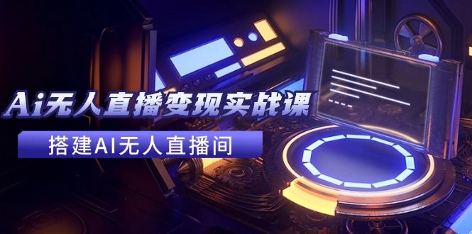 2024年AI无人直播变现实战课程，24节教程助你轻松赚钱-无双副业