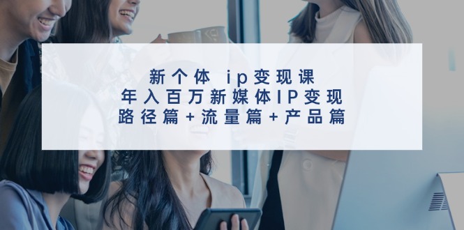 新媒体IP变现全攻略：路径、流量与产品策略-无双副业