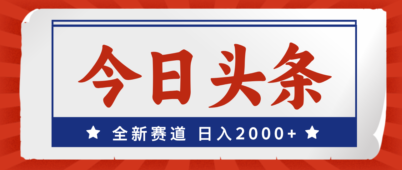 今日头条全新赛道，小白轻松日入2000+-无双副业