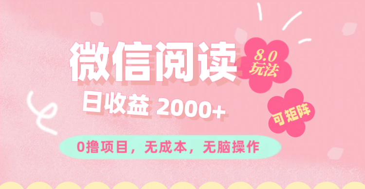 微信阅读8.0零成本赚钱玩法，矩阵操作一小时收入200+-无双副业