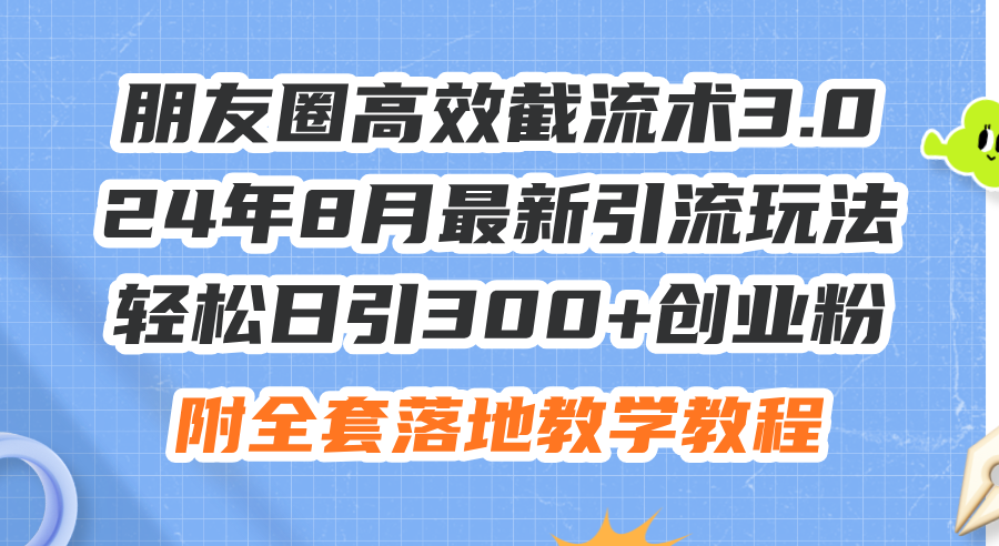 朋友圈高效截流术3.0，最新引流玩法轻松日引300+创业粉-无双副业