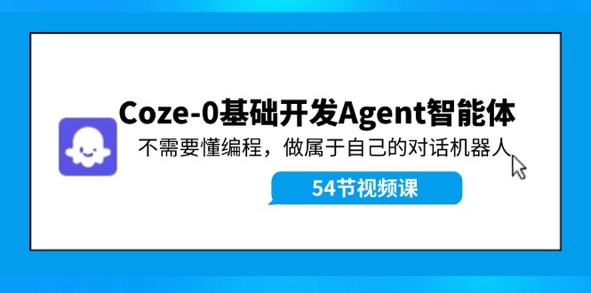 Coze零基础开发Agent智能体教程：打造专属对话机器人-无双副业