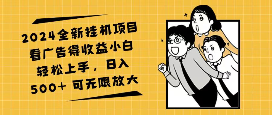 2024全新挂机项目看广告得收益，小白轻松日入500+-无双副业
