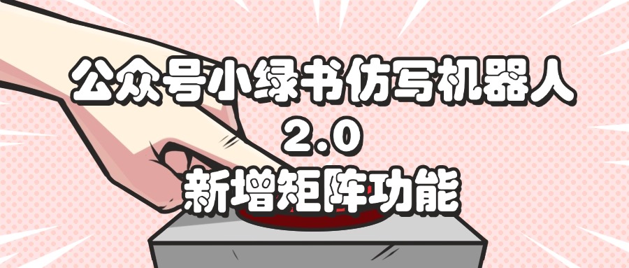 公众号小绿书仿写机器人2.0新增矩阵功能-无双副业
