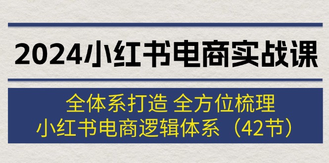 2024小红书电商实战课：全体系打造与逻辑梳理-无双副业
