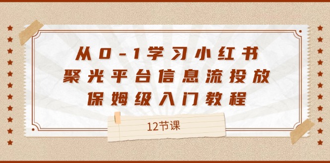 小红书聚光平台信息流投放从入门到精通教程-无双副业
