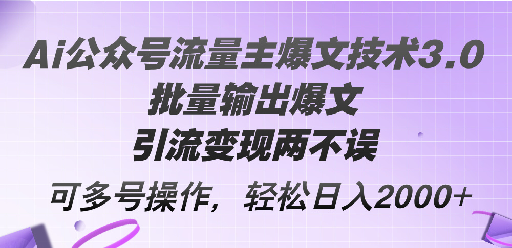 AI公众号流量主爆文技术3.0，批量输出引流变现-无双副业