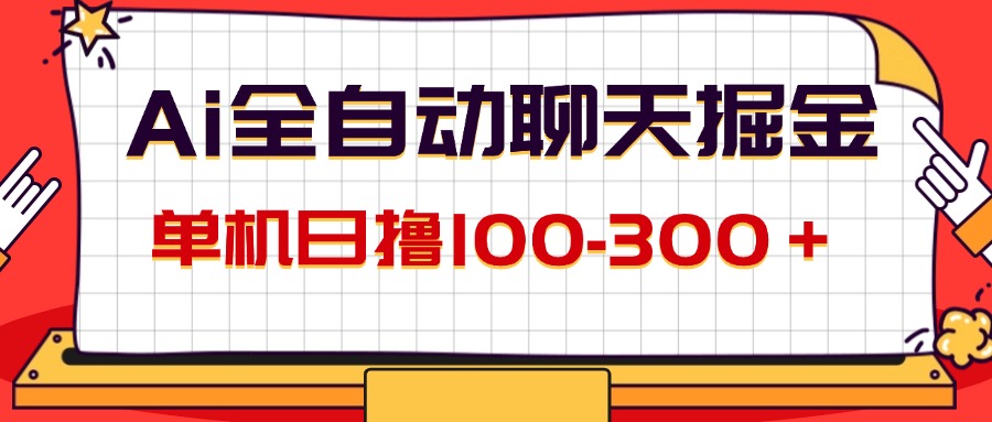 AI全自动聊天掘金项目，轻松日赚100-300元-无双副业