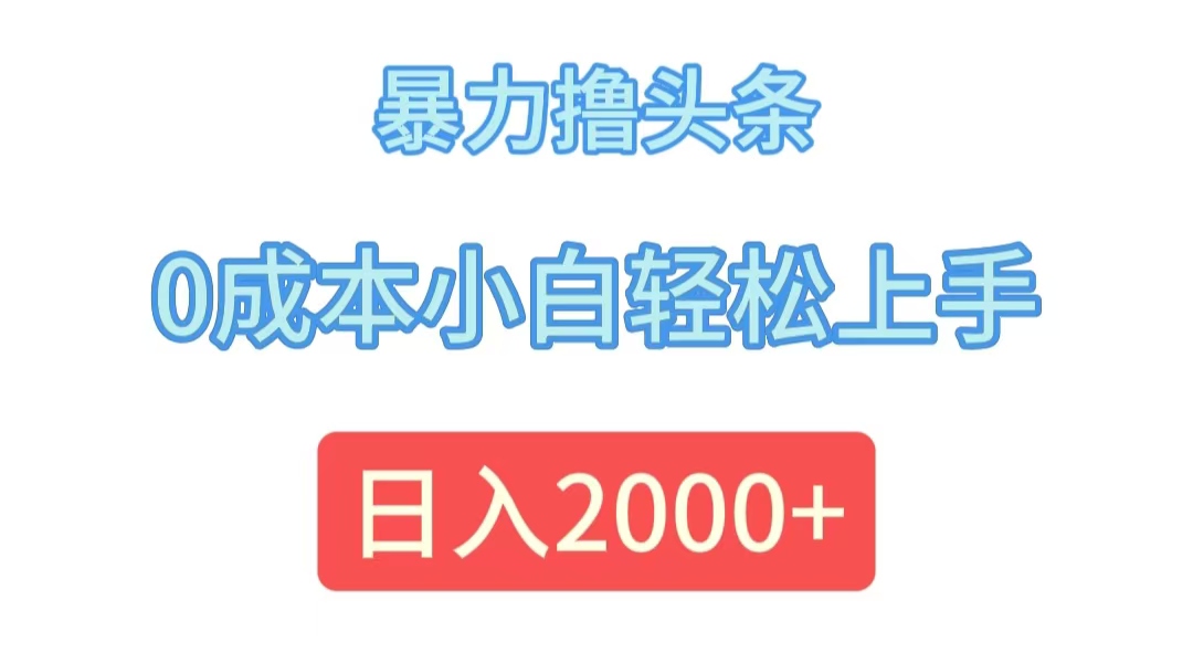 暴力撸头条0成本小白轻松上手日入2000+-无双副业