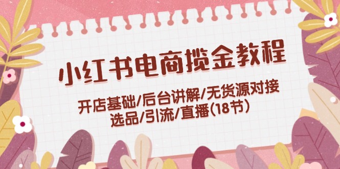 小红书电商运营全攻略：开店选品引流直播技巧-无双副业
