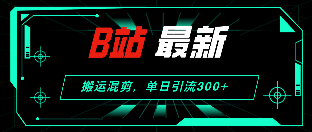 B站搬运混剪技巧，单日引流300+创业粉-无双副业