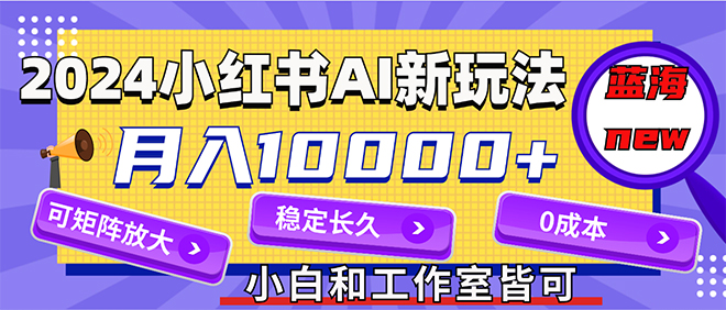 2024小红薯AI蓝海项目，月入过万零成本创业-无双副业