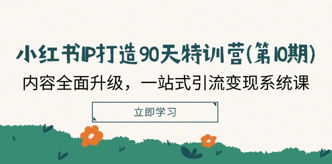 小红书IP打造90天特训营：内容升级，引流变现系统课-无双副业
