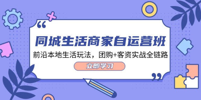 同城生活商家自运营班：团购+客资实战全链路课程-无双副业