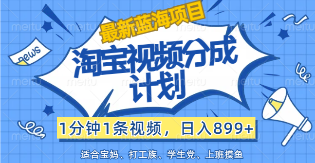 淘宝视频分成计划：1分钟1条视频，日入899+，轻松上手-无双副业