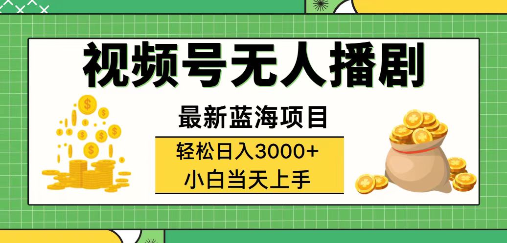 视频号无人播剧项目，轻松日入3000+，蓝海变现新机遇-无双副业
