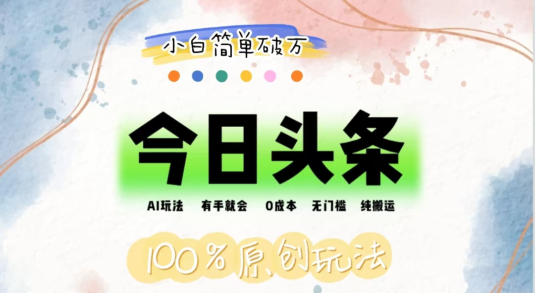 AI头条0成本变现，小白轻松破万，纯搬运无门槛-无双副业