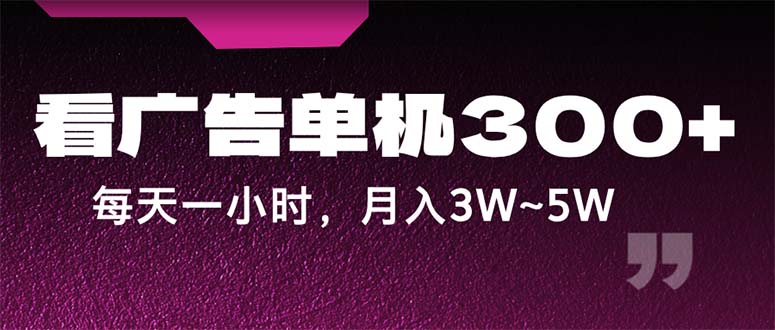 蓝海项目：看广告单机日赚300+，轻松月入3W~5W-无双副业