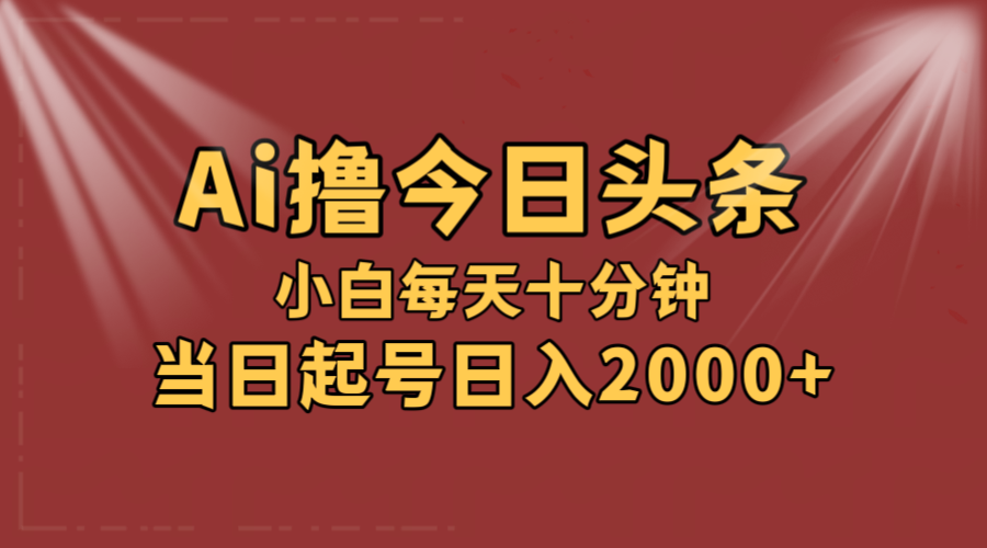 AI助力头条爆款创作，轻松日入2000+，新手快速上手-无双副业
