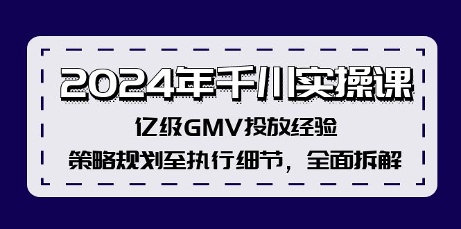 2024年千川实操课：亿级GMV投放策略与执行细节全解析-无双副业